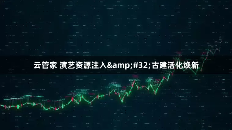 云管家 演艺资源注入 古建活化焕新