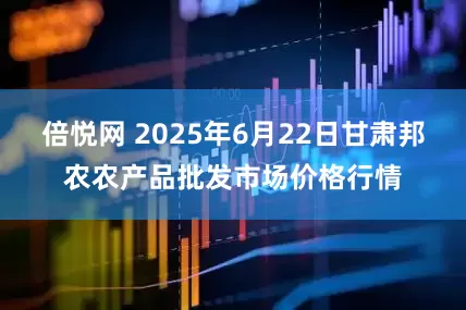 倍悦网 2025年6月22日甘肃邦农农产品批发市场价格行情
