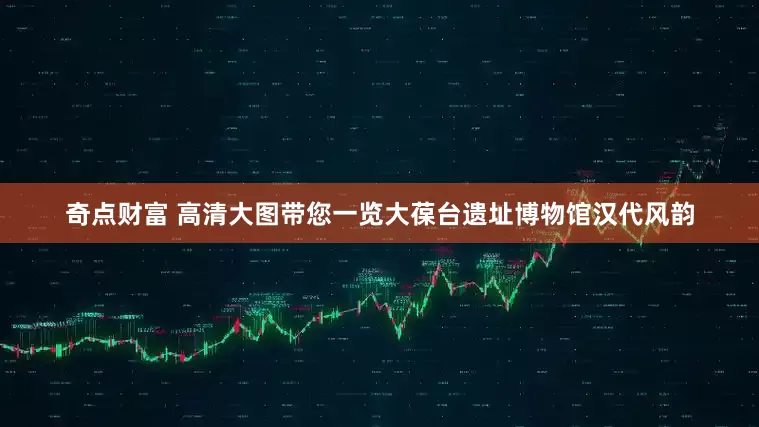 奇点财富 高清大图带您一览大葆台遗址博物馆汉代风韵