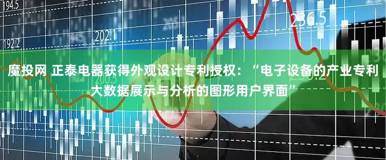 魔投网 正泰电器获得外观设计专利授权：“电子设备的产业专利大数据展示与分析的图形用户界面”