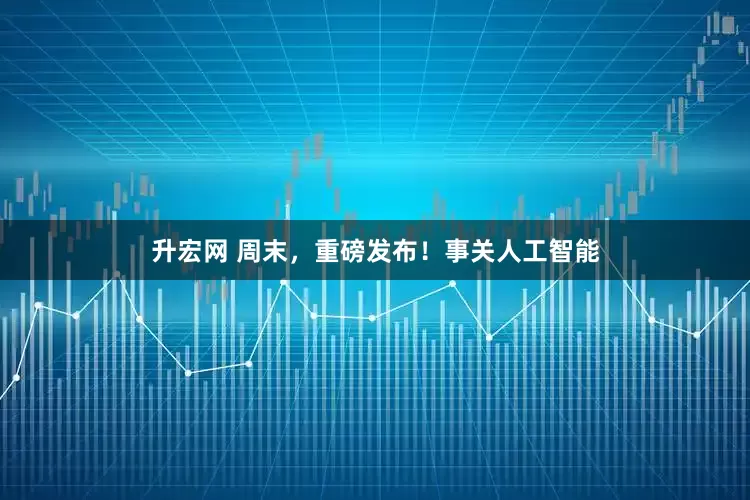 升宏网 周末，重磅发布！事关人工智能