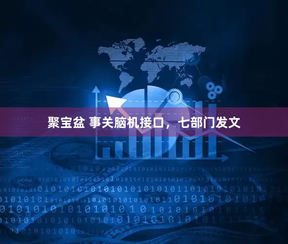 聚宝盆 事关脑机接口，七部门发文
