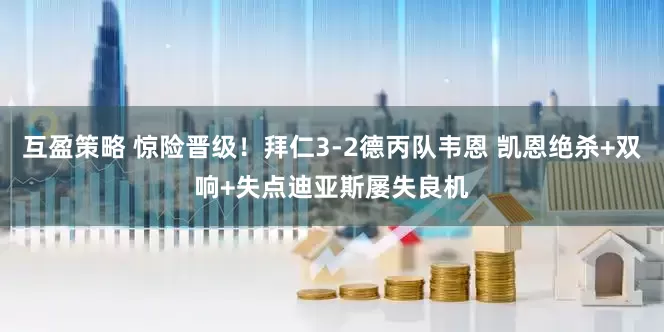 互盈策略 惊险晋级！拜仁3-2德丙队韦恩 凯恩绝杀+双响+失点迪亚斯屡失良机