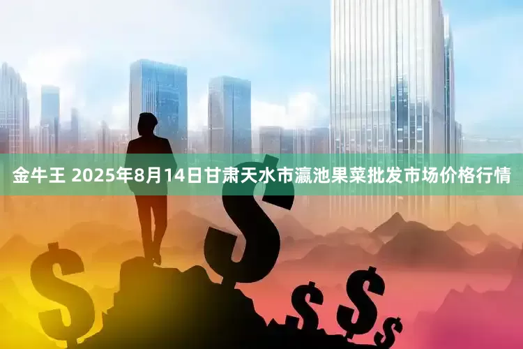 金牛王 2025年8月14日甘肃天水市瀛池果菜批发市场价格行情
