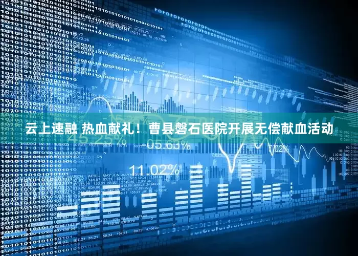 云上速融 热血献礼！曹县磐石医院开展无偿献血活动