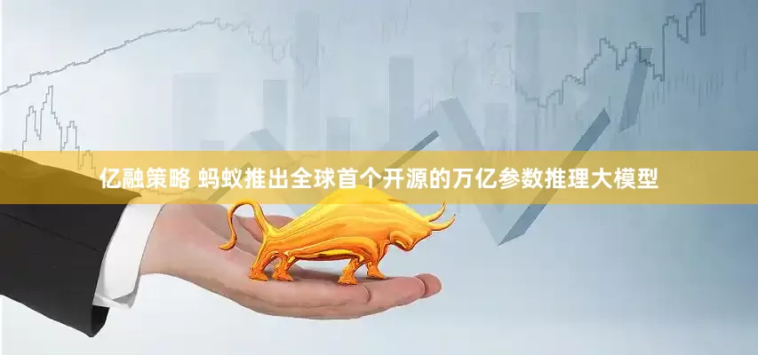 亿融策略 蚂蚁推出全球首个开源的万亿参数推理大模型