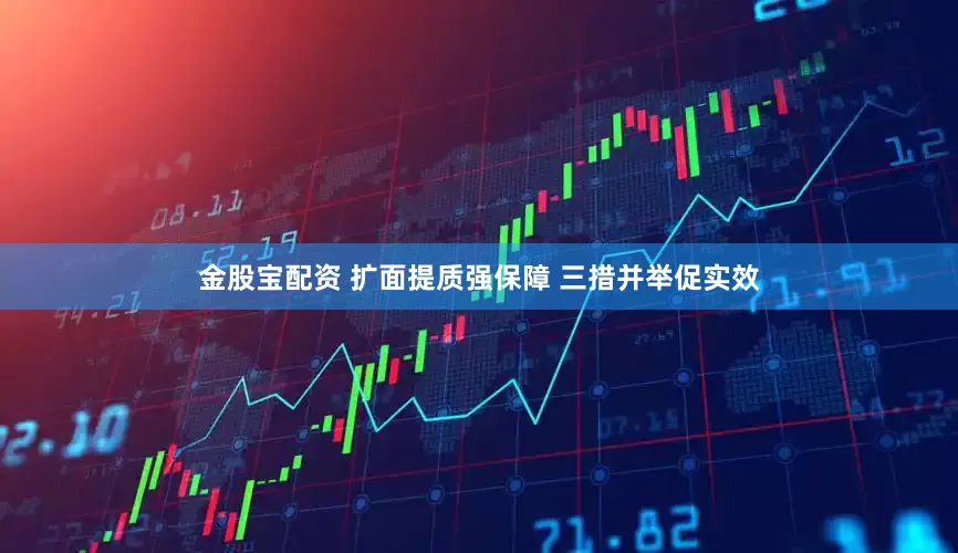 金股宝配资 扩面提质强保障 三措并举促实效
