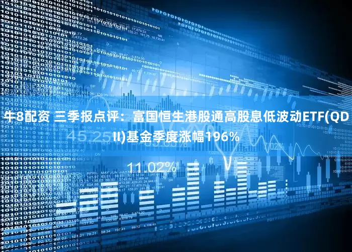 牛8配资 三季报点评：富国恒生港股通高股息低波动ETF(QDII)基金季度涨幅196%