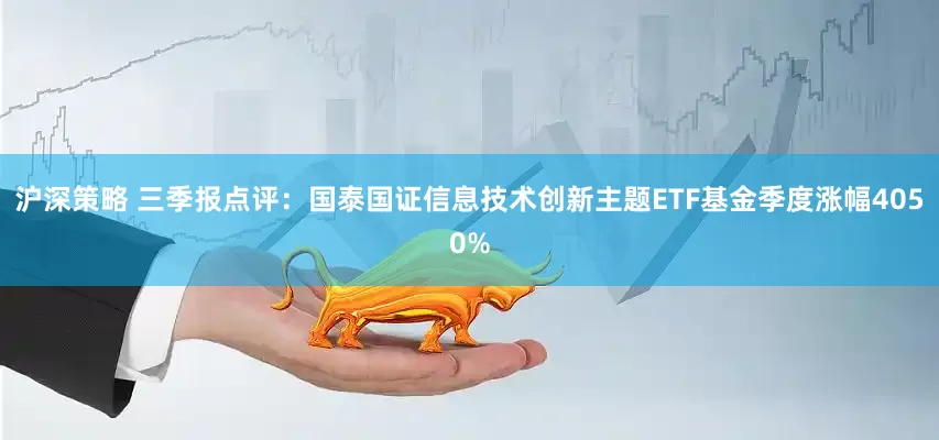 沪深策略 三季报点评：国泰国证信息技术创新主题ETF基金季度涨幅4050%