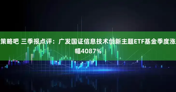策略吧 三季报点评：广发国证信息技术创新主题ETF基金季度涨幅4087%